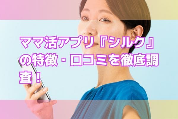 ママ活におすすめのアプリ『シルク』は安心して使える？評判を調べてみた